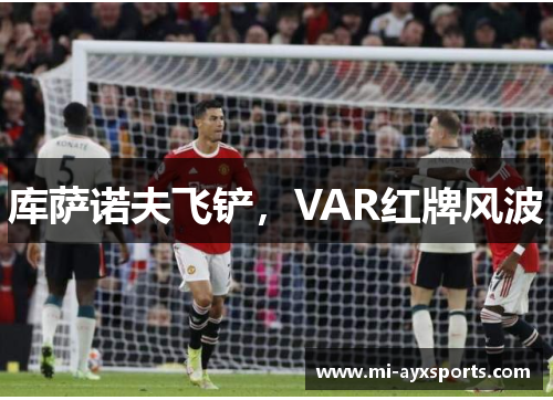 库萨诺夫飞铲，VAR红牌风波