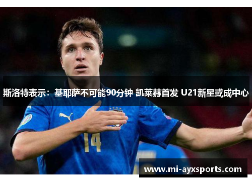 斯洛特表示：基耶萨不可能90分钟 凯莱赫首发 U21新星或成中心