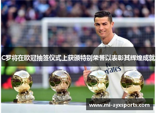 C罗将在欧冠抽签仪式上获颁特别荣誉以表彰其辉煌成就