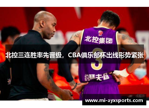 北控三连胜率先晋级,CBA俱乐部杯出线形势紧张 北控三连胜率先晋级,CBA俱乐部杯出线形势紧张