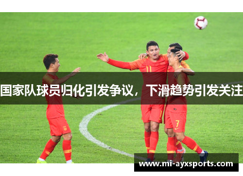 国家队球员归化引发争议，下滑趋势引发关注