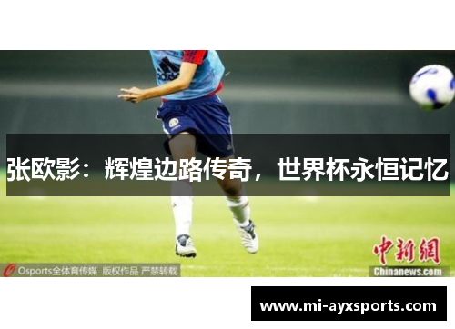 张欧影：辉煌边路传奇，世界杯永恒记忆