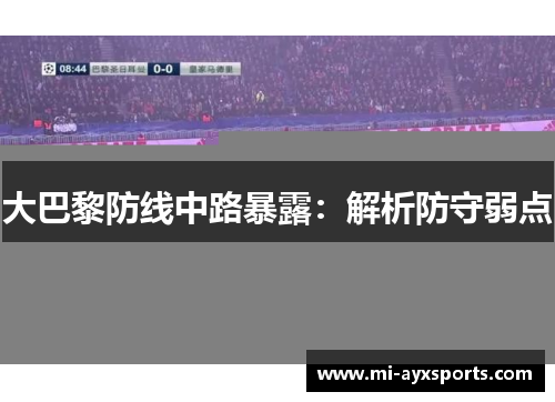 大巴黎防线中路暴露：解析防守弱点