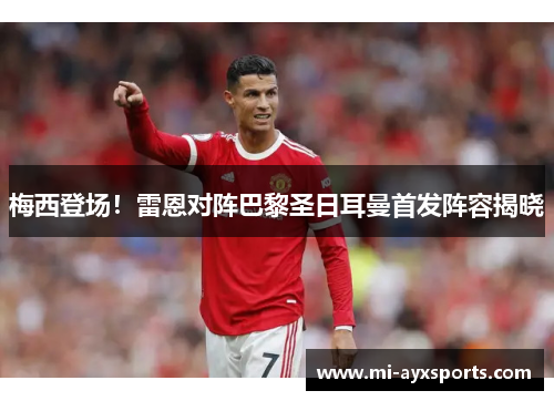 梅西登场！雷恩对阵巴黎圣日耳曼首发阵容揭晓
